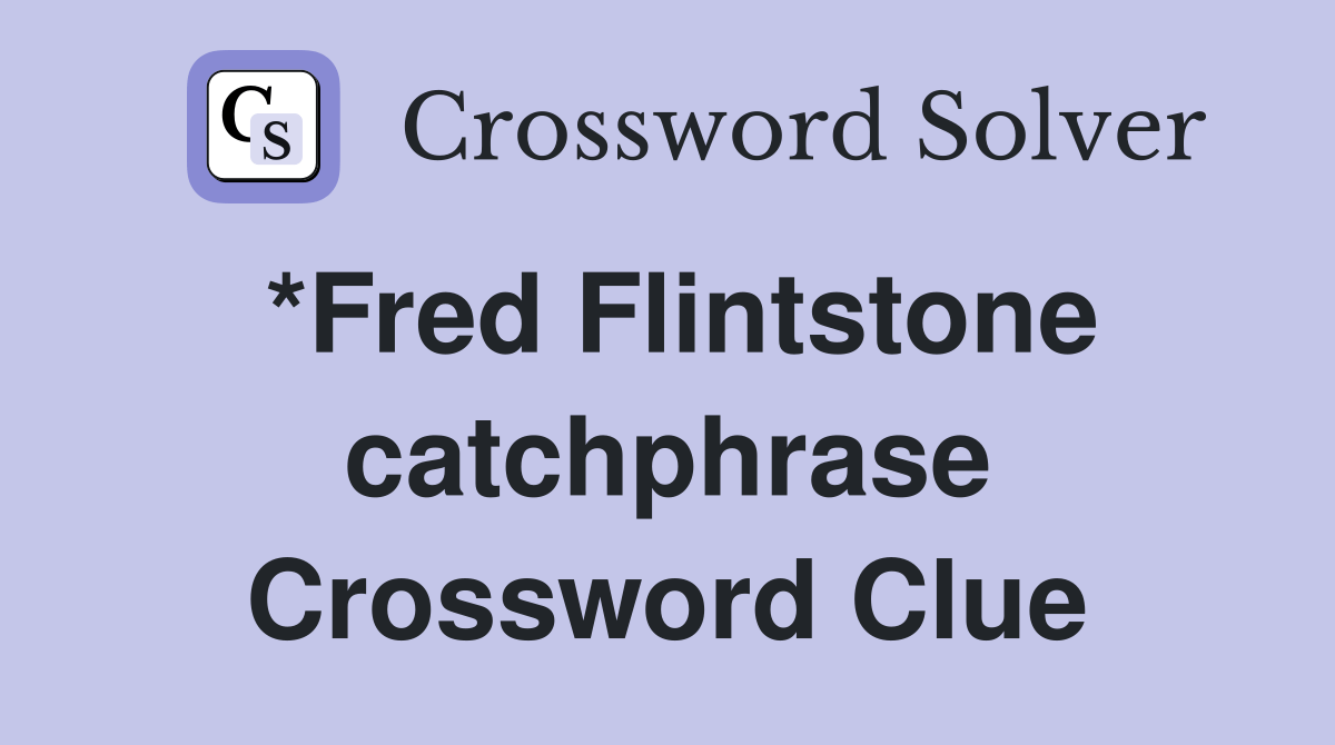 *Fred Flintstone catchphrase Crossword Clue Answers Crossword Solver